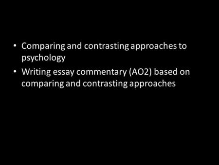 Comparing and contrasting approaches to psychology Writing essay commentary (AO2) based on comparing and contrasting approaches.
