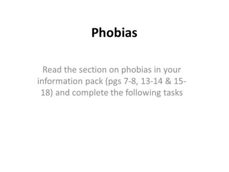 Phobias Read the section on phobias in your information pack (pgs 7-8, 13-14 & 15- 18) and complete the following tasks.