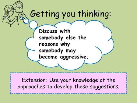 Getting you thinking: Extension: Use your knowledge of the approaches to develop these suggestions. Discuss with somebody else the reasons why somebody.