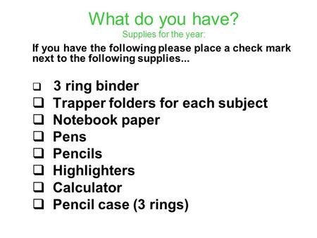 What do you have? Supplies for the year: If you have the following please place a check mark next to the following supplies...  3 ring binder  Trapper.