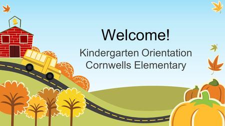Welcome! Kindergarten Orientation Cornwells Elementary.