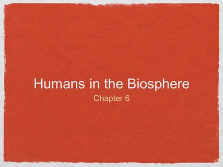 Humans in the Biosphere Chapter 6. Humans in the Biosphere All organisms share a limited resource base We all rely on natural ecological processes that.