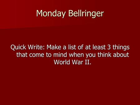 Monday Bellringer Quick Write: Make a list of at least 3 things that come to mind when you think about World War II.