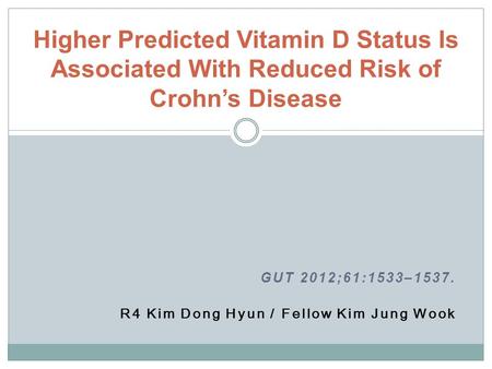 GUT 2012;61:1533–1537. R4 Kim Dong Hyun / Fellow Kim Jung Wook Higher Predicted Vitamin D Status Is Associated With Reduced Risk of Crohn’s Disease.