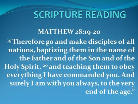 MATTHEW 28:19-20 19 Therefore go and make disciples of all nations, baptizing them in the name of the Father and of the Son and of the Holy Spirit, 20.