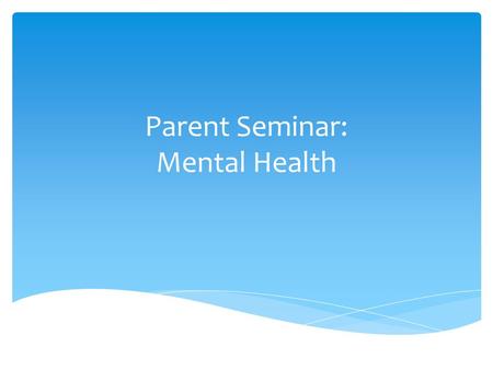 Parent Seminar: Mental Health.  Common  Most not in treatment- Early Intervention is key  Promoting mental health is integral to overall health  50%