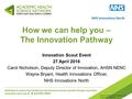 How we can help you – The Innovation Pathway Innovation Scout Event 27 April 2016 Carol Nicholson, Deputy Director of Innovation, AHSN NENC Wayne Bryant,