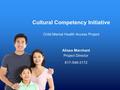 Cultural Competency Initiative Child Mental Health Access Project Alissa Marchant Project Director 617-546-3172.
