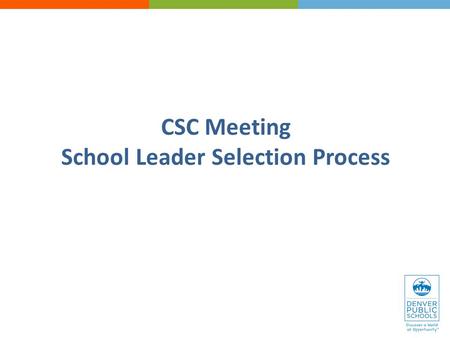 CSC Meeting School Leader Selection Process. Welcome Overview of school leader selection process Activities and timeline Roles & responsibilities Q&A.
