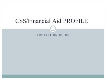 COMPLETION GUIDE CSS/Financial Aid PROFILE. What is PROFILE? An online application for financial aid  Available 24/7  Can be completed by domestic and.
