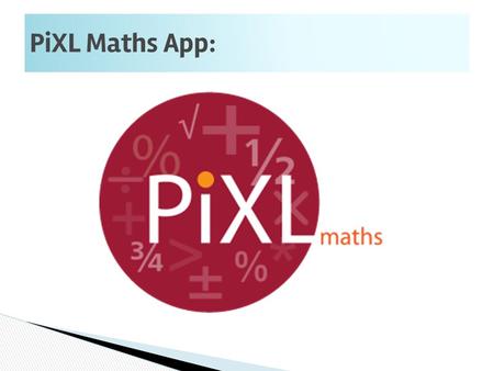PiXL Maths App:. PiXL Maths App 1. Download the PixL Maths app 2. Login using the following data ◦ School id: (PR2880) ◦ User name: Surname & first name.