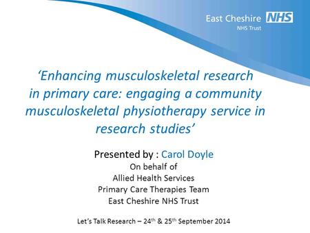 ‘Enhancing musculoskeletal research in primary care: engaging a community musculoskeletal physiotherapy service in research studies’ Presented by : Carol.