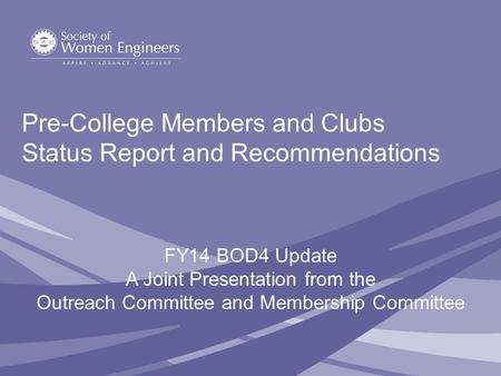 Pre-College Members and Clubs Status Report and Recommendations FY14 BOD4 Update A Joint Presentation from the Outreach Committee and Membership Committee.
