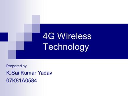 4G Wireless Technology Prepared by K.Sai Kumar Yadav 07K81A0584.