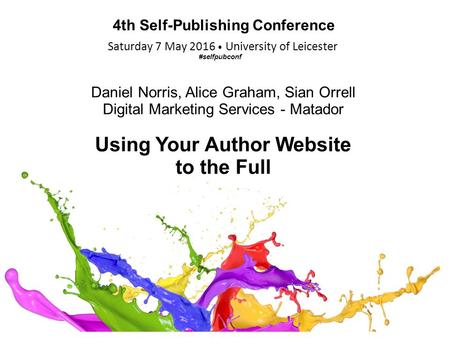Saturday 7 May 2016 University of Leicester 4th Self-Publishing Conference Daniel Norris, Alice Graham, Sian Orrell Digital Marketing Services - Matador.