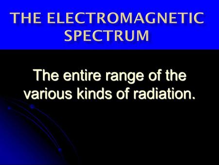The entire range of the various kinds of radiation.
