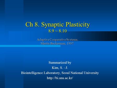 Ch 8. Synaptic Plasticity 8.9 ~ 8.10 Adaptive Cooperative Systems, Martin Beckerman, 1997. Summarized by Kim, S. –J. Biointelligence Laboratory, Seoul.