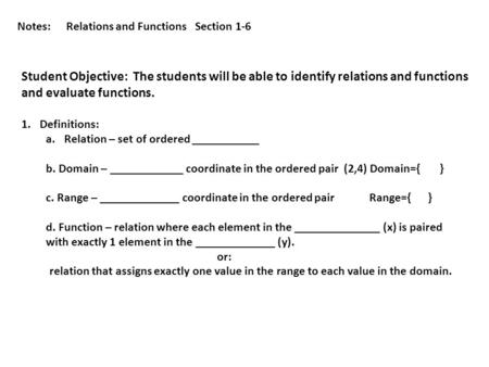 Notes:Relations and Functions Section 1-6 Student Objective: The students will be able to identify relations and functions and evaluate functions. 1.Definitions: