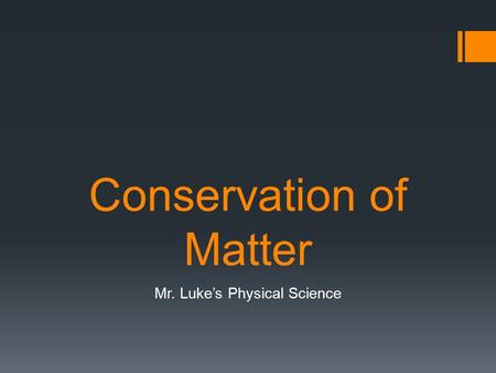 Conservation of Matter Mr. Luke’s Physical Science.