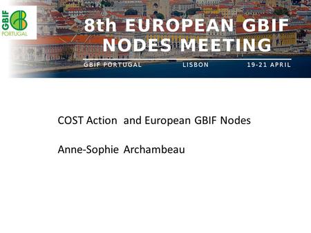 COST Action and European GBIF Nodes Anne-Sophie Archambeau.