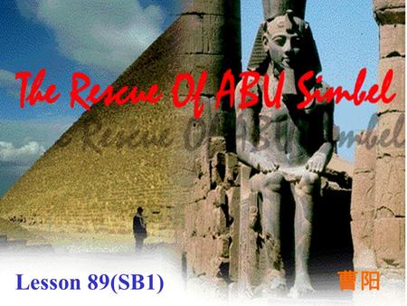 Lesson 89(SB1) 曹阳 Words and Expressions Egypt River Nile temple the High Dam Aswan on the edge of Abu Simbel.