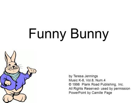 Funny Bunny by Teresa Jennings Music K-8, Vol.8, Num.4 © 1998 Plank Road Publishing, Inc. All Rights Reserved- used by permission PowerPoint by Camille.