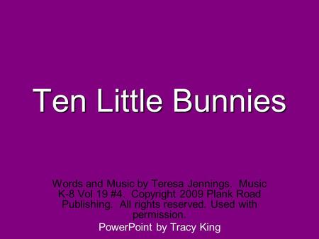 Ten Little Bunnies Words and Music by Teresa Jennings. Music K-8 Vol 19 #4. Copyright 2009 Plank Road Publishing. All rights reserved. Used with permission.