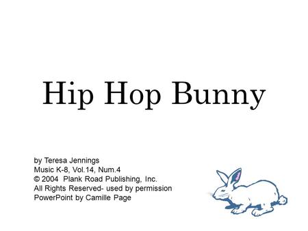 Hip Hop Bunny by Teresa Jennings Music K-8, Vol.14, Num.4 © 2004 Plank Road Publishing, Inc. All Rights Reserved- used by permission PowerPoint by Camille.