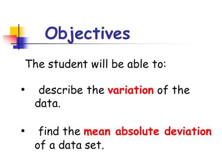 Objectives The student will be able to: describe the variation of the data. find the mean absolute deviation of a data set.