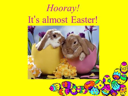 Hooray! It’s almost Easter! So what? Well, that means it’s almost spring!