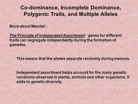 Co-dominance, Incomplete Dominance, Polygenic Traits, and Multiple Alleles More about Mendel:: The Principle of Independent Assortment: genes for different.