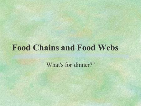Food Chains and Food Webs What's for dinner? Food Chains §A food chain is the sequence of who eats what in a ecosystem.