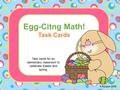 Egg-Citng Math! Task Cards Task cards for an elementary classroom to celebrate Easter and spring. K.Rocquin.2015.
