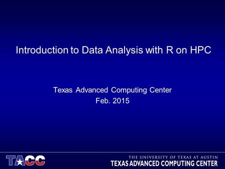 Introduction to Data Analysis with R on HPC Texas Advanced Computing Center Feb. 2015.