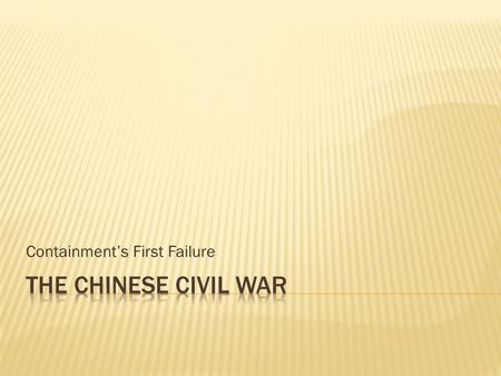 Containment’s First Failure.  Chinese Communists  Led by Mao Zedong in North China  Fighting Nationalists since 1927  Temporary truce in 1937  Received.