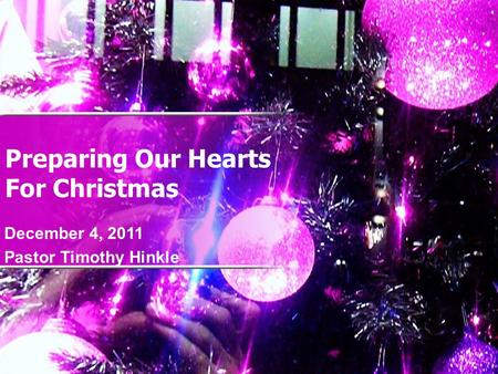 Preparing Our Hearts For Christmas December 4, 2011 Pastor Timothy Hinkle.