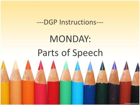 ---DGP Instructions--- MONDAY: Parts of Speech. Steps for Mondays 1. Find and label all nouns. Be aware of gerunds or infinitives acting as nouns. 2.