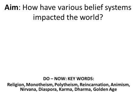 Aim: How have various belief systems impacted the world? DO – NOW: KEY WORDS: Religion, Monotheism, Polytheism, Reincarnation, Animism, Nirvana, Diaspora,