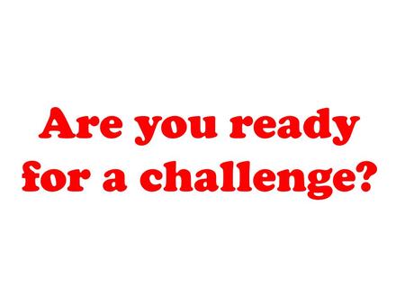 Are you ready for a challenge?. Are you willing to try?