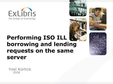 Performing ISO ILL borrowing and lending requests on the same server Yoel Kortick 2008.