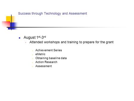 Success through Technology and Assessment August 1 st -3 rd Attended workshops and training to prepare for the grant o Achievement Series o eMetric o Obtaining.