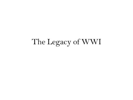 The Legacy of WWI. Effects of WWI 9,000,000 soldiers dead 21,000,000 soldiers wounded 13,000,000 civilians dead of disease or starvation Armenian genocide.