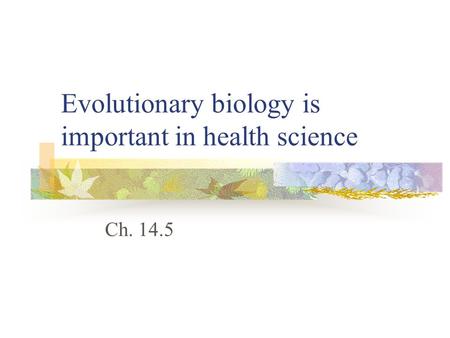 Evolutionary biology is important in health science Ch. 14.5.