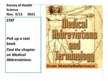 Survey of Health Science Nov. 9/12 0021 STAT Pick up a text book. Find the chapter on Medical Abbreviations.