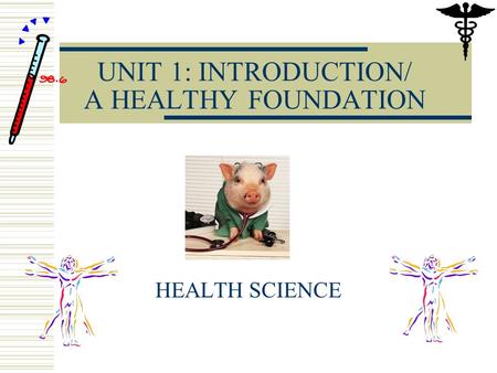 UNIT 1: INTRODUCTION/ A HEALTHY FOUNDATION HEALTH SCIENCE.