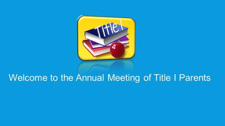 Welcome to the Annual Meeting of Title I Parents.