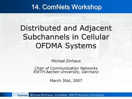 Michael Einhaus, ComNets, RWTH Aachen University Distributed and Adjacent Subchannels in Cellular OFDMA Systems Michael Einhaus Chair of Communication.