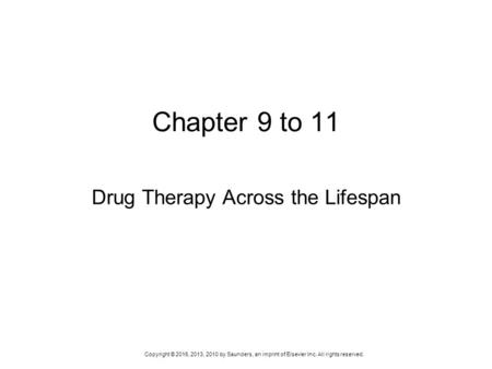 Copyright © 2016, 2013, 2010 by Saunders, an imprint of Elsevier Inc. All rights reserved. Chapter 9 to 11 Drug Therapy Across the Lifespan.