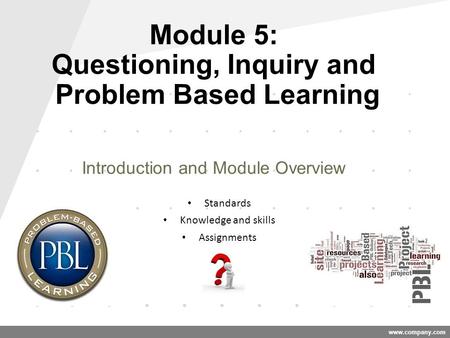 Www.company.com Module 5: Questioning, Inquiry and Problem Based Learning Introduction and Module Overview Standards Knowledge and skills Assignments.