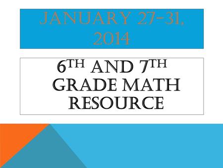 JANUARY 27-31, 2014 6 th and 7 th Grade Math Resource.